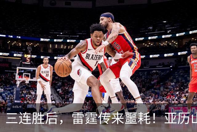 三连胜后，雷霆传来噩耗！亚历山大遭三大难题，西部争冠仅剩三队