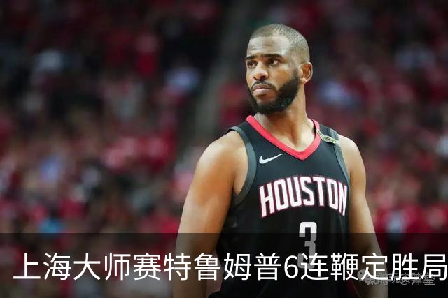 上海大师赛特鲁姆普6连鞭定胜局 10-3胜火箭晋级