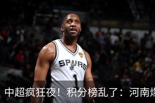 中超疯狂夜！积分榜乱了：河南爆冷，津门虎提前上岸，3队仅差1分
