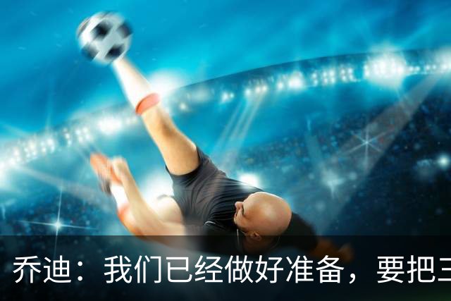 乔迪：我们已经做好准备，要把三分留在主场