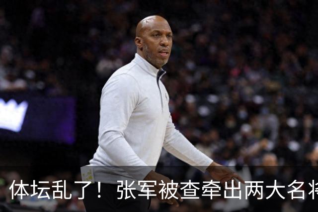 体坛乱了！张军被查牵出两大名将，现状如何了？