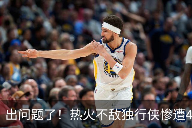 出问题了！热火不敌独行侠惨遭4连败 联盟目前唯一一个4连败