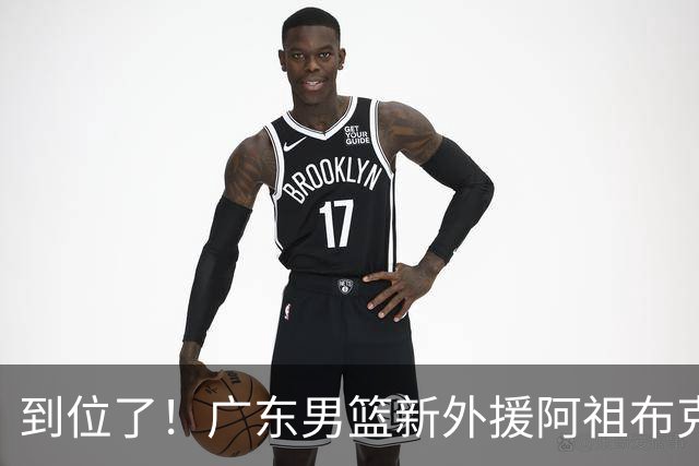到位了！广东男篮新外援阿祖布克已经加入球队