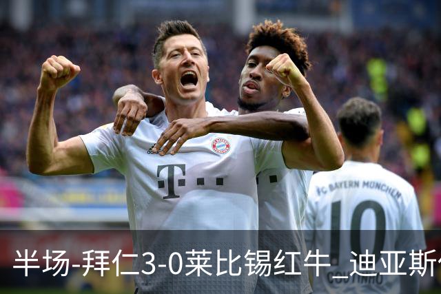 半场-拜仁3-0莱比锡红牛 迪亚斯传射帕夫建功凯恩助攻奥利塞破门