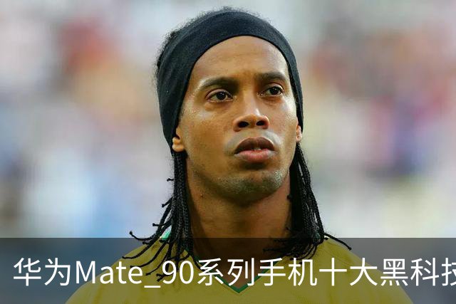 华为Mate 90系列手机十大黑科技汇总，影像、屏幕、性能与通信多重突破