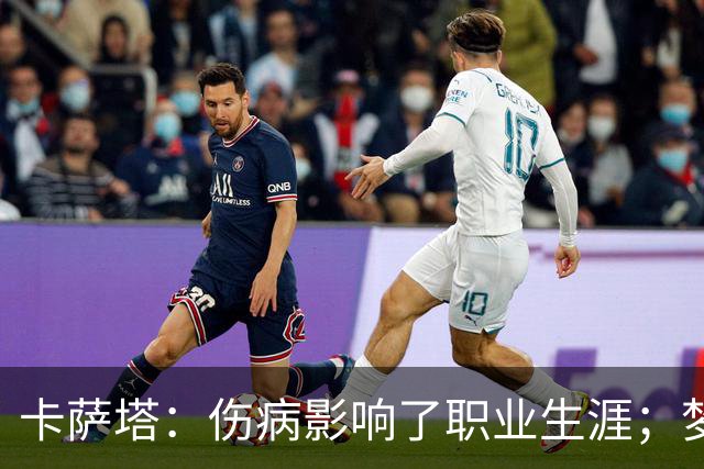 卡萨塔：伤病影响了职业生涯；梦想是重返意甲完成百场里程碑