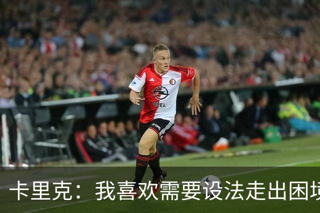 卡里克：我喜欢需要设法走出困境的局面，这是走向成功的动力