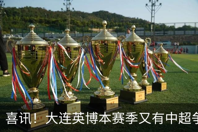 喜讯！大连英博本赛季又有中超争冠希望，未来值得期待