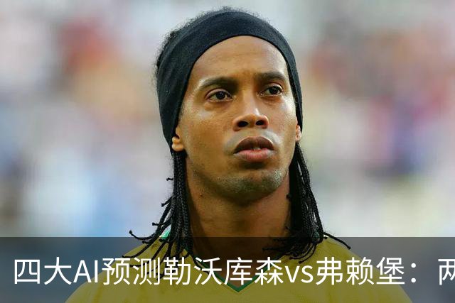 四大AI预测勒沃库森vs弗赖堡：两家看好主胜，豆包支持客队