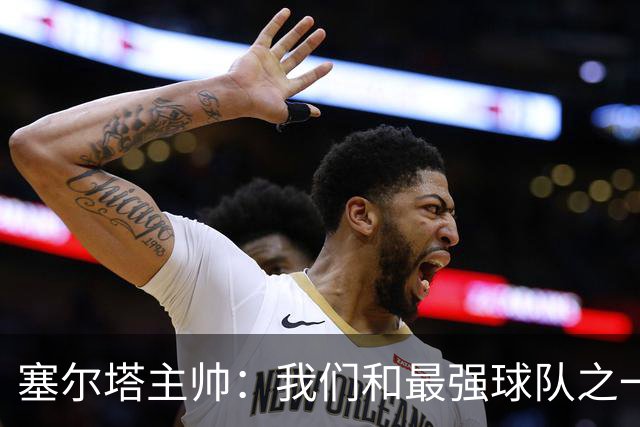 塞尔塔主帅：我们和最强球队之一势均力敌，我确信能进欧联前24名