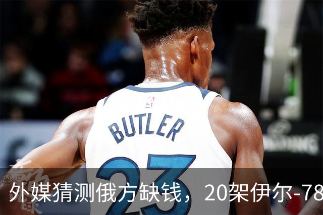 外媒猜测俄方缺钱，20架伊尔-78要卖给中国，难道用来抵货款？