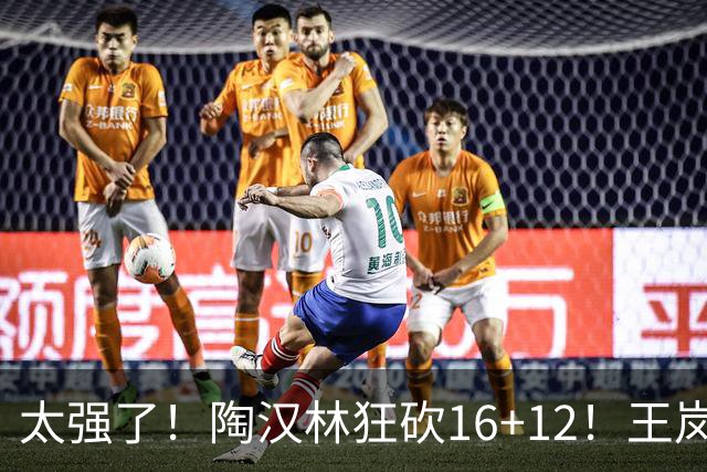 太强了！陶汉林狂砍16+12！王岚嵚零失误封神，山东力克天津