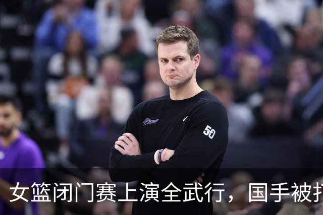 女篮闭门赛上演全武行，国手被打到满脸血， 教练没劝架，带头动手