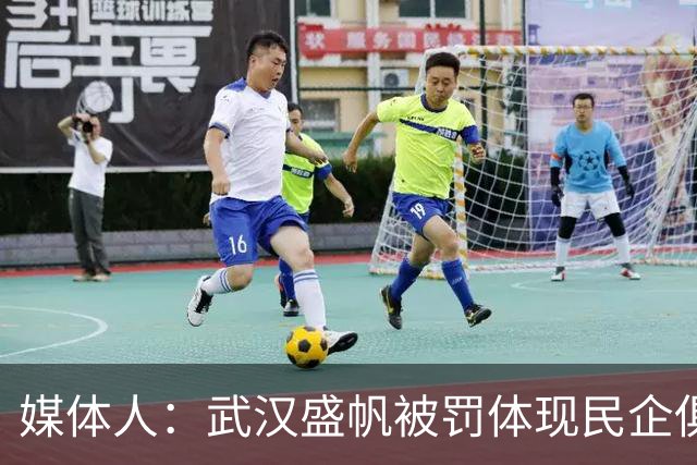 媒体人：武汉盛帆被罚体现民企俱乐部卑微 球员挨打只能委曲求全