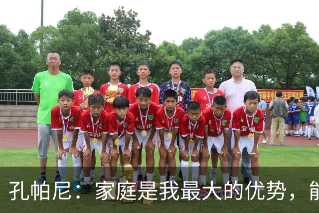 孔帕尼：家庭是我最大的优势，能成功是因为父母付出巨大努力