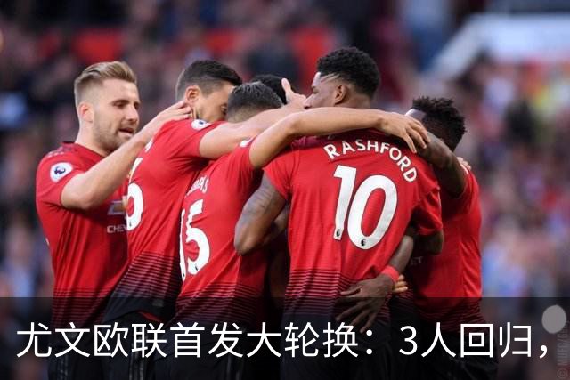 尤文欧联首发大轮换：3人回归，锋线双新援齐上阵
