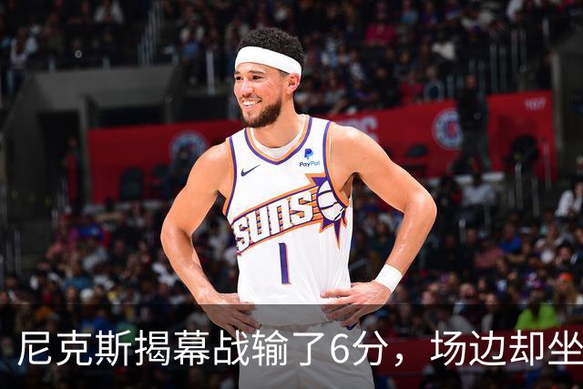 尼克斯揭幕战输了6分，场边却坐满大牌明星