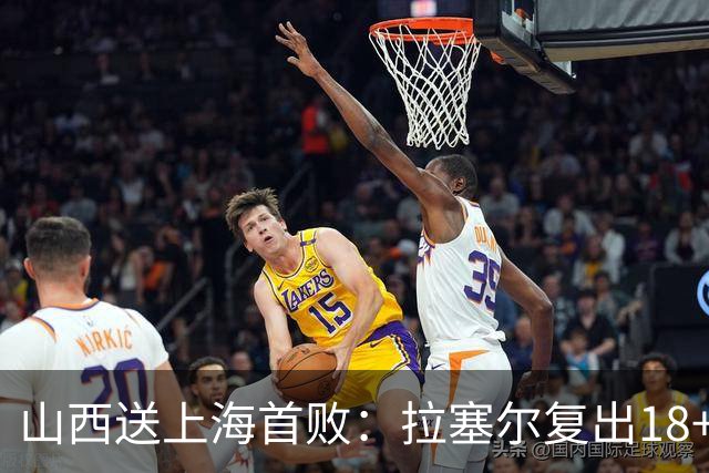 山西送上海首败：拉塞尔复出18+10+5 原帅总三分超王仕鹏历史第5
