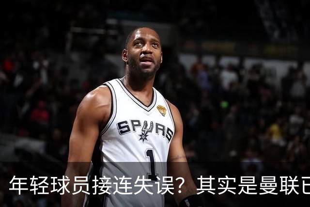 年轻球员接连失误？其实是曼联已经没有真大哥了