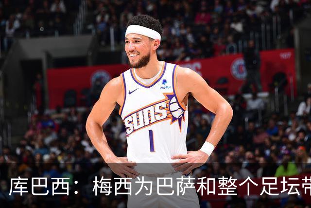 库巴西：梅西为巴萨和整个足坛带来了太多，愿他能永远踢下去