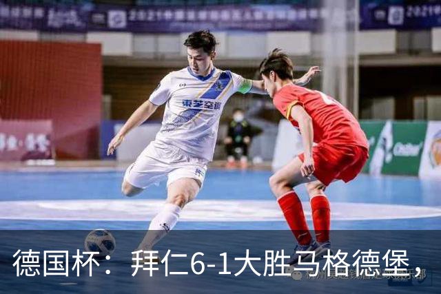 德国杯：拜仁6-1大胜马格德堡，多点开花挺进1/8决赛