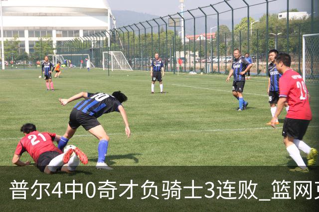 普尔4中0奇才负骑士3连败 篮网克雷霆止5连败