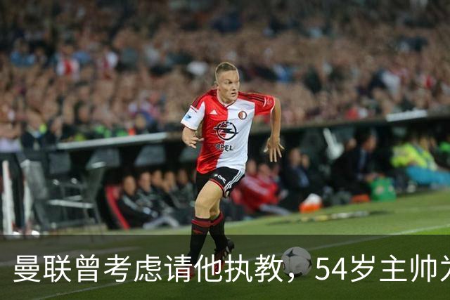 曼联曾考虑请他执教，54岁主帅为何选择留在维拉？