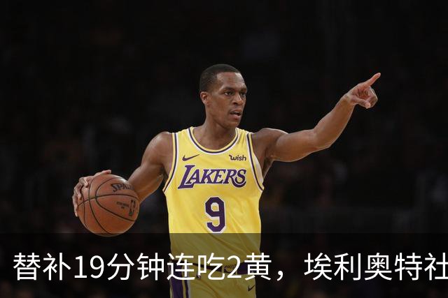 替补19分钟连吃2黄，埃利奥特社媒致歉：这样的事不会再发生