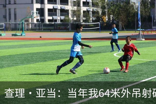 查理·亚当：当年我64米外吊射破门欧文说很一般，他至今没道歉