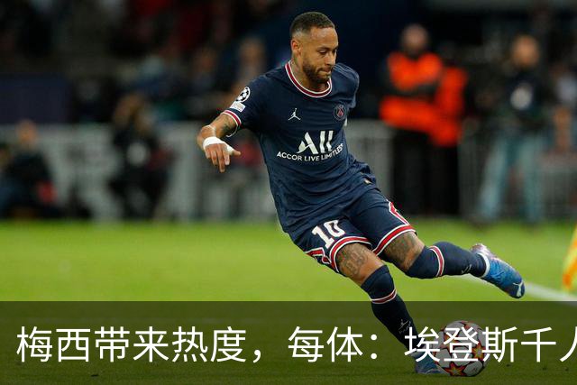 梅西带来热度，每体：埃登斯千人远征阿尔瓦塞特，客票售罄