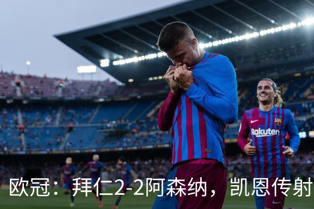 欧冠：拜仁2-2阿森纳，凯恩传射建功，赖斯破门