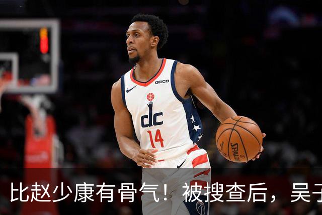 比赵少康"有骨气"！被搜查后，吴子嘉展现决绝姿态，或将绝食抗议