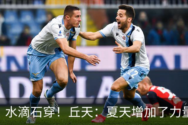 水滴石穿！丘天：夏天增加了力量训练 京粤大战前也做足了准备