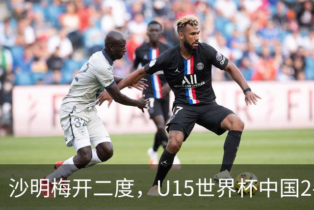 沙明梅开二度，U15世界杯中国2-3不敌安哥拉U15
