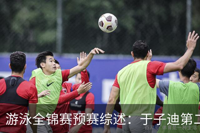 游泳全锦赛预赛综述：于子迪第二晋级，张雨霏连战两项皆突围