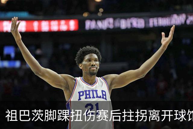 祖巴茨脚踝扭伤赛后拄拐离开球馆 卡莱尔：X光结果阴性