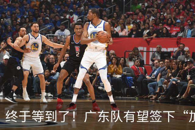 终于等到了！广东队有望签下“加强版拉塞尔”，保底总决赛？