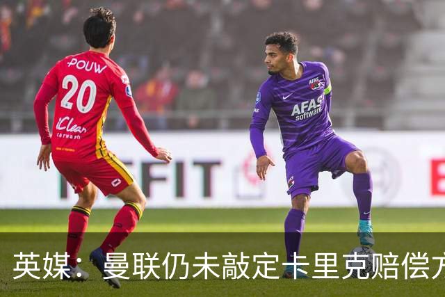 英媒：曼联仍未敲定卡里克赔偿方案，高层正在进行讨论