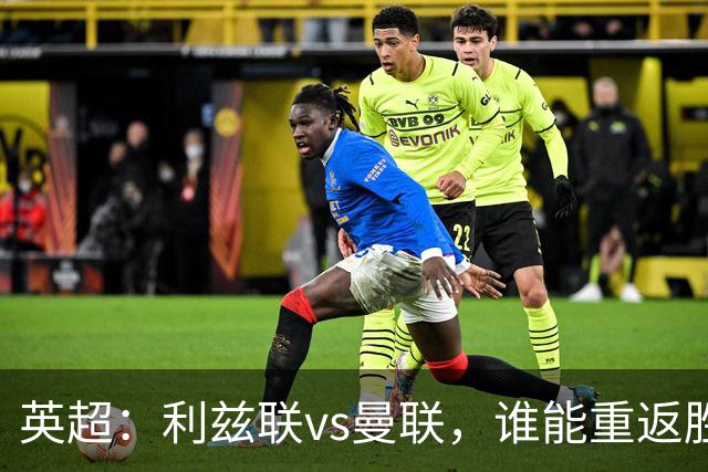 英超：利兹联vs曼联，谁能重返胜轨？