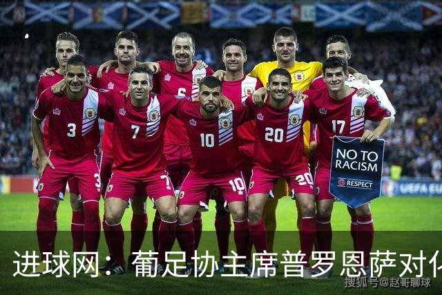 进球网：葡足协主席普罗恩萨对化解C罗与热苏斯的分歧持乐观态度