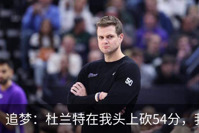 追梦：杜兰特在我头上砍54分，我照样喷他，现在还能防他