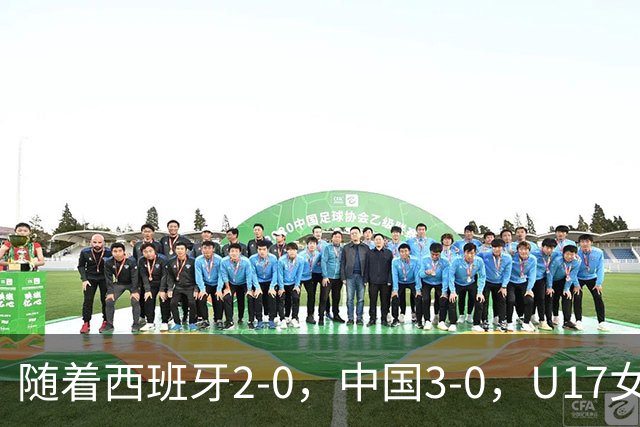随着西班牙2-0，中国3-0，U17女足世界杯最新积分榜出炉