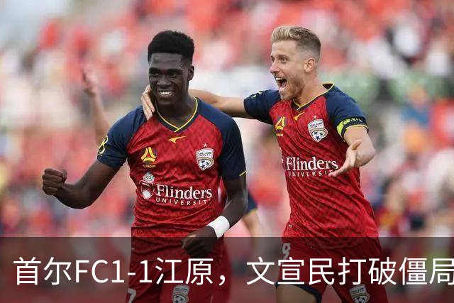 首尔FC1-1江原，文宣民打破僵局，姜俊赫救主
