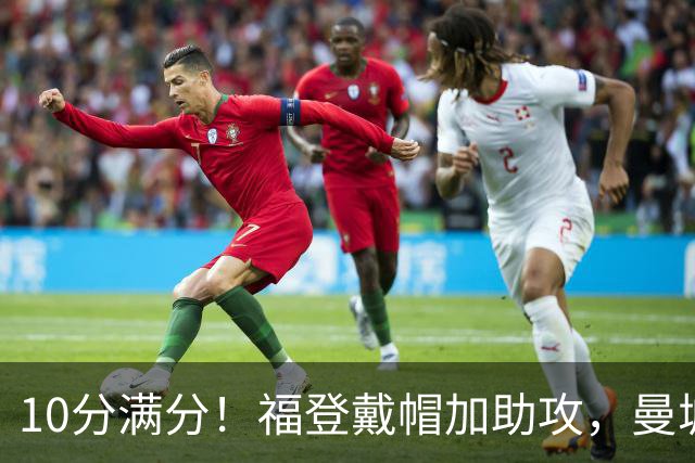 10分满分！福登戴帽加助攻，曼城主场5比1大胜