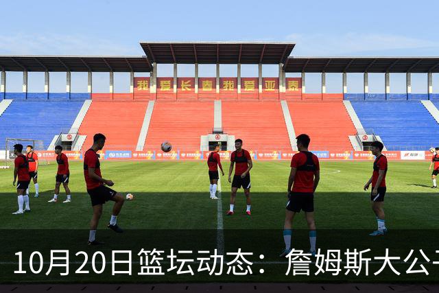 10月20日篮坛动态：詹姆斯大公子留守湖人