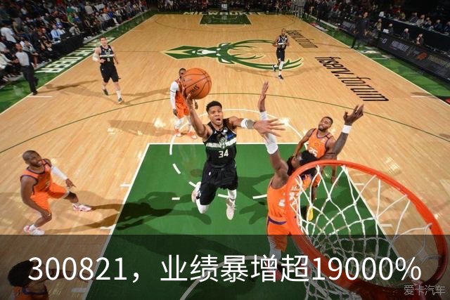 300821，业绩暴增超19000%