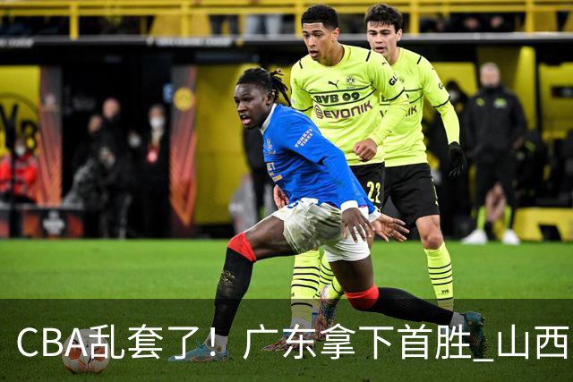 CBA乱套了！广东拿下首胜 山西爆冷上海 北京狂胜深圳 积分榜出炉！