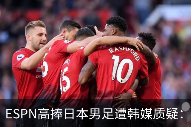 ESPN高捧日本男足遭韩媒质疑：止步32强为何排第13