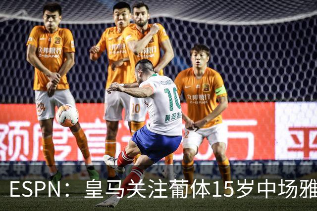ESPN：皇马关注葡体15岁中场雅各布·阿方索，未来几个月可能出手
